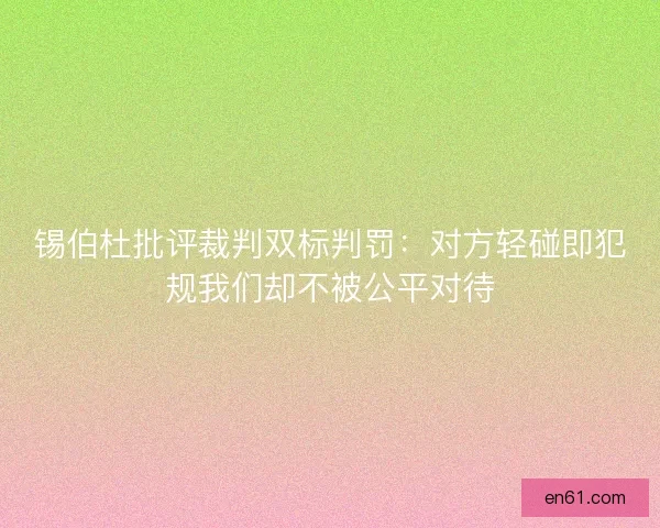 锡伯杜批评裁判双标判罚：对方轻碰即犯规我们却不被公平对待
