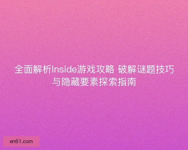 全面解析Inside游戏攻略 破解谜题技巧与隐藏要素探索指南