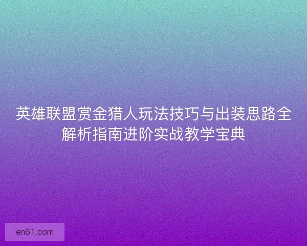 英雄联盟赏金猎人玩法技巧与出装思路全解析指南进阶实战教学宝典