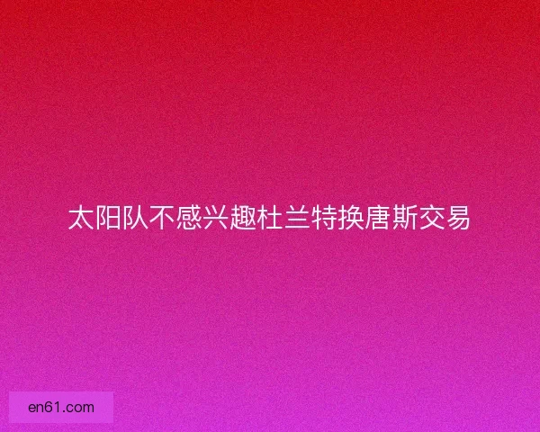 太阳队不感兴趣杜兰特换唐斯交易