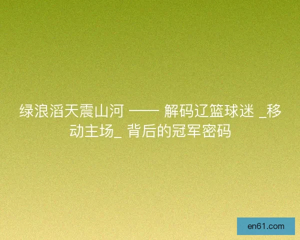 绿浪滔天震山河 —— 解码辽篮球迷 _移动主场_ 背后的冠军密码