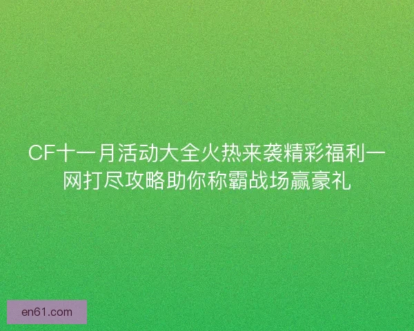 CF十一月活动大全火热来袭精彩福利一网打尽攻略助你称霸战场赢豪礼