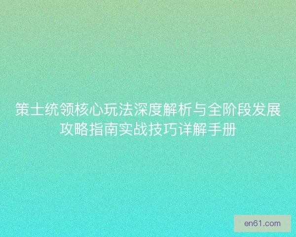 策士统领核心玩法深度解析与全阶段发展攻略指南实战技巧详解手册