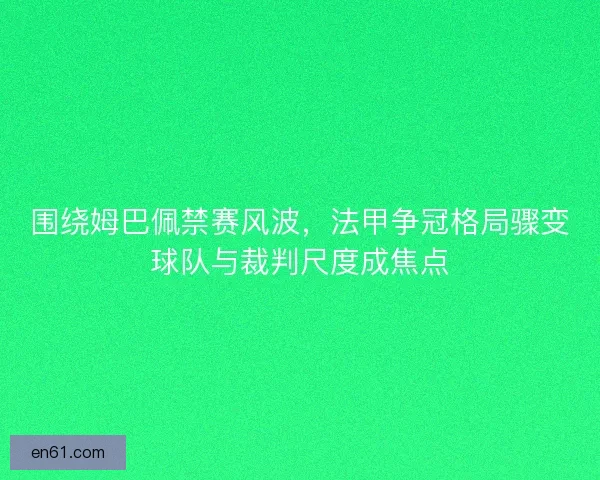 围绕姆巴佩禁赛风波，法甲争冠格局骤变球队与裁判尺度成焦点