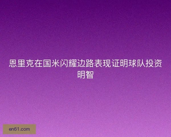 恩里克在国米闪耀边路表现证明球队投资明智